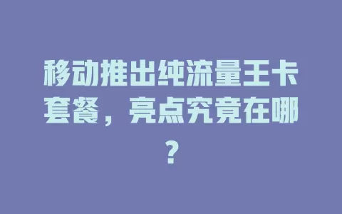 移动推出纯流量王卡套餐，亮点究竟在哪？