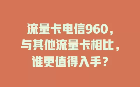 流量卡电信960，与其他流量卡相比，谁更值得入手？