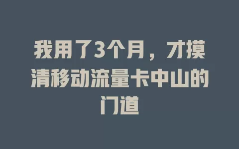 我用了3个月，才摸清移动流量卡中山的门道