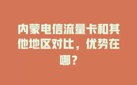 内蒙电信流量卡和其他地区对比，优势在哪？