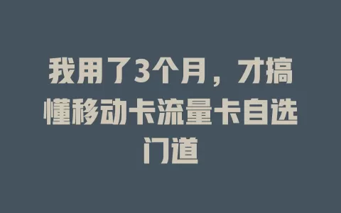 我用了3个月，才搞懂移动卡流量卡自选门道