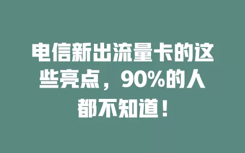 电信新出流量卡的这些亮点，90%的人都不知道！