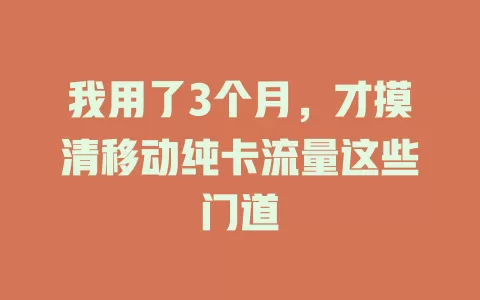 我用了3个月，才摸清移动纯卡流量这些门道