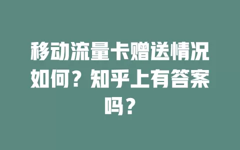 移动流量卡赠送情况如何？知乎上有答案吗？