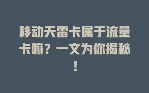 移动天雷卡属于流量卡嘛？一文为你揭秘！