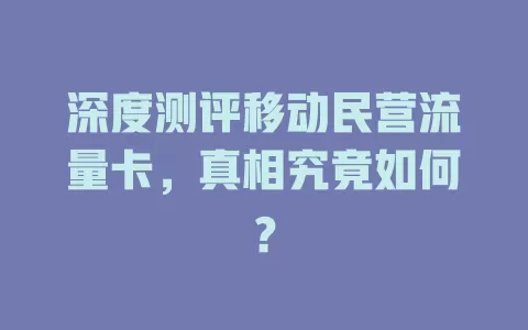 深度测评移动民营流量卡，真相究竟如何？