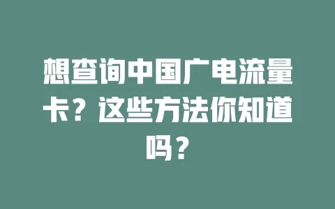 想查询中国广电流量卡？这些方法你知道吗？