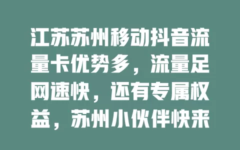 江苏苏州移动抖音流量卡优势多，流量足网速快，还有专属权益，苏州小伙伴快来畅享精彩抖音之旅