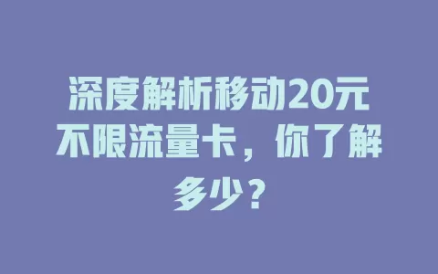 深度解析移动20元不限流量卡，你了解多少？