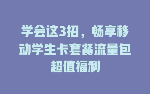 学会这3招，畅享移动学生卡套餐流量包超值福利