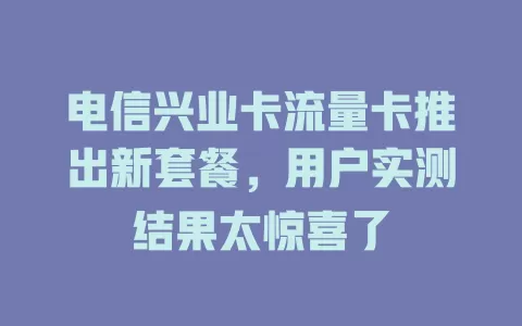 电信兴业卡流量卡推出新套餐，用户实测结果太惊喜了