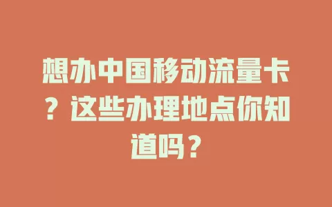 想办中国移动流量卡？这些办理地点你知道吗？