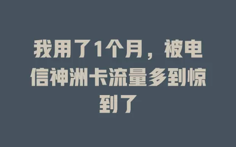 我用了1个月，被电信神洲卡流量多到惊到了