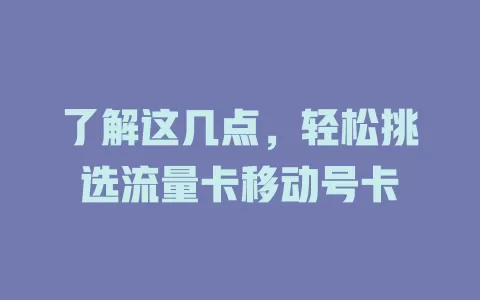了解这几点，轻松挑选流量卡移动号卡