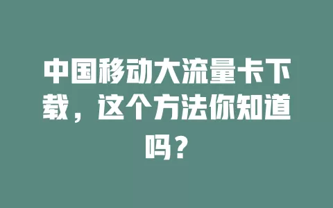 中国移动大流量卡下载，这个方法你知道吗？