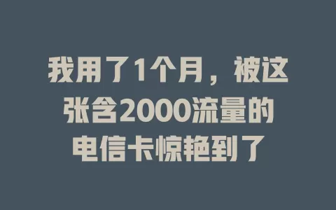 我用了1个月，被这张含2000流量的电信卡惊艳到了