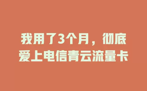 我用了3个月，彻底爱上电信青云流量卡