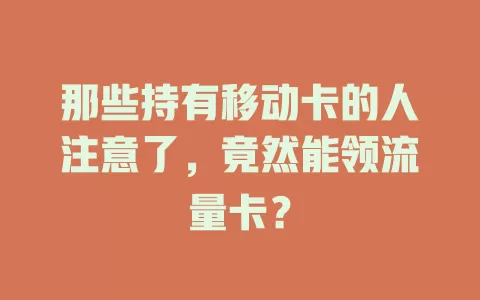 那些持有移动卡的人注意了，竟然能领流量卡？