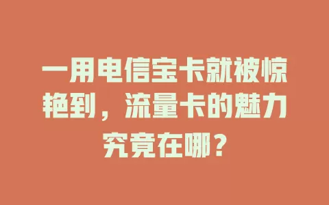 一用电信宝卡就被惊艳到，流量卡的魅力究竟在哪？