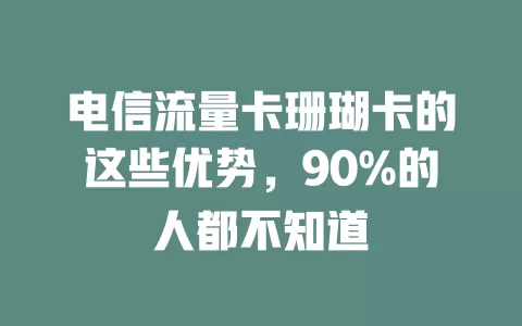 电信流量卡珊瑚卡的这些优势，90%的人都不知道
