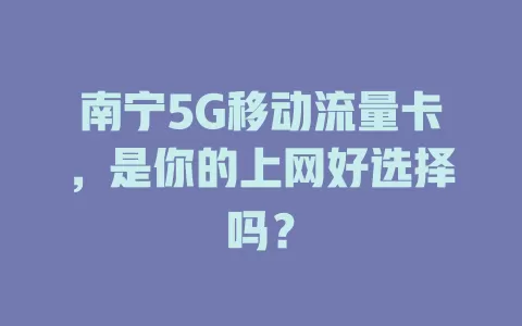 南宁5G移动流量卡，是你的上网好选择吗？