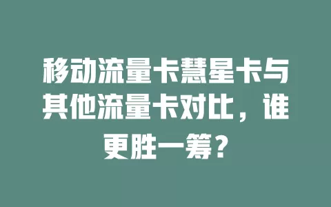 移动流量卡慧星卡与其他流量卡对比，谁更胜一筹？