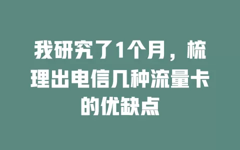 我研究了1个月，梳理出电信几种流量卡的优缺点