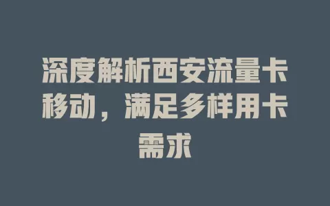 深度解析西安流量卡移动，满足多样用卡需求