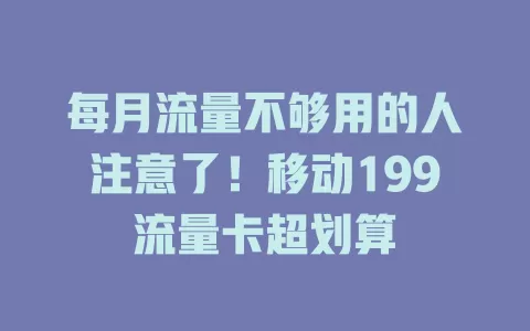 每月流量不够用的人注意了！移动199流量卡超划算