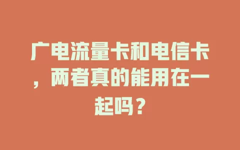 广电流量卡和电信卡，两者真的能用在一起吗？