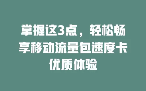 掌握这3点，轻松畅享移动流量包速度卡优质体验
