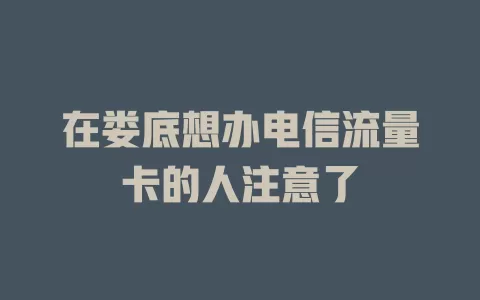 在娄底想办电信流量卡的人注意了