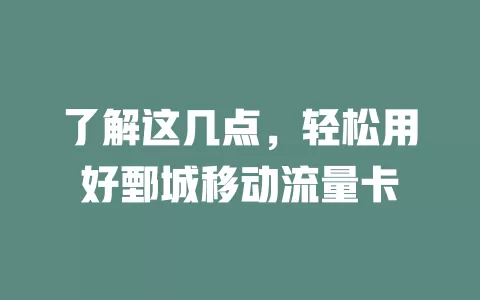 了解这几点，轻松用好鄄城移动流量卡