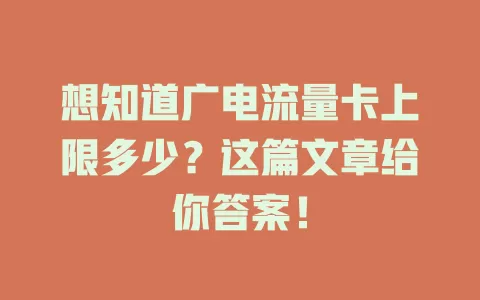 想知道广电流量卡上限多少？这篇文章给你答案！