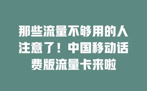 那些流量不够用的人注意了！中国移动话费版流量卡来啦