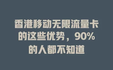 香港移动无限流量卡的这些优势，90%的人都不知道