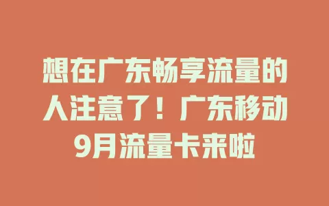 想在广东畅享流量的人注意了！广东移动9月流量卡来啦