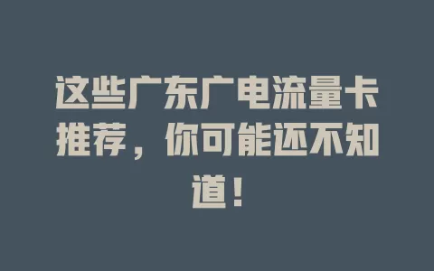 这些广东广电流量卡推荐，你可能还不知道！