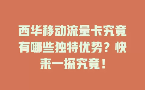 西华移动流量卡究竟有哪些独特优势？快来一探究竟！