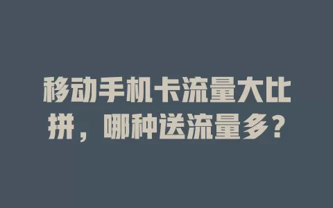 移动手机卡流量大比拼，哪种送流量多？