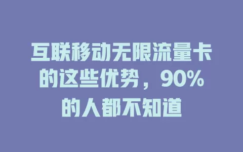 互联移动无限流量卡的这些优势，90%的人都不知道