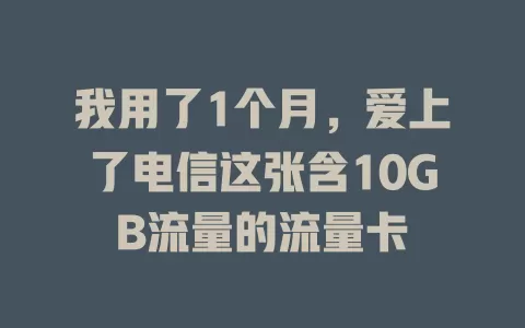 我用了1个月，爱上了电信这张含10GB流量的流量卡