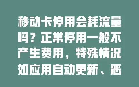 移动卡停用会耗流量吗？正常停用一般不产生费用，特殊情况如应用自动更新、恶意软件可能导致异常耗流，停用前这样做可避免