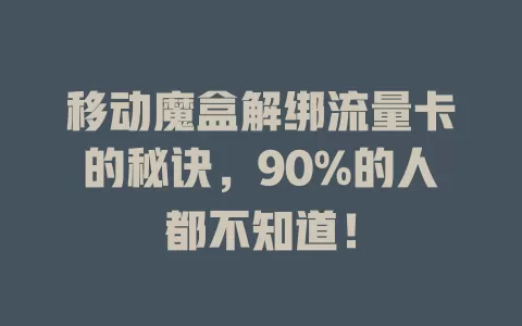移动魔盒解绑流量卡的秘诀，90%的人都不知道！