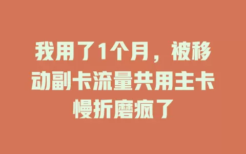 我用了1个月，被移动副卡流量共用主卡慢折磨疯了