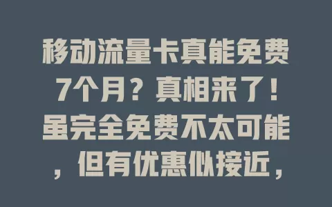 移动流量卡真能免费7个月？真相来了！虽完全免费不太可能，但有优惠似接近，不过常含隐藏条款，面对疑问要理性，看清套餐规则，别被误导，选适合自己的流量卡套餐