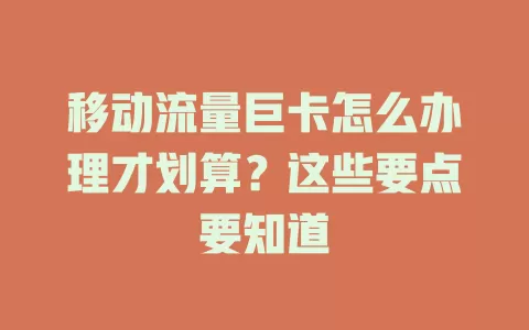 移动流量巨卡怎么办理才划算？这些要点要知道