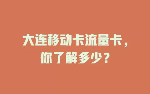 大连移动卡流量卡，你了解多少？