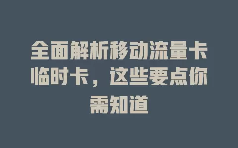 全面解析移动流量卡临时卡，这些要点你需知道