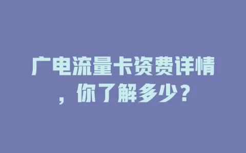 广电流量卡资费详情，你了解多少？